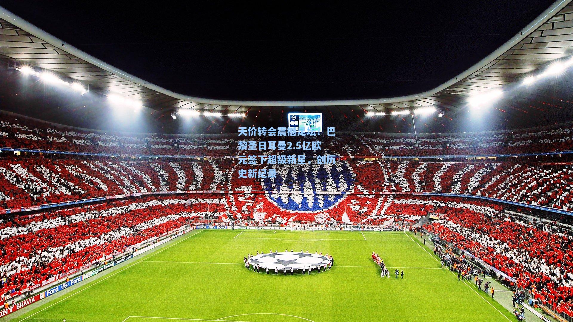 天价转会震撼足坛！巴黎圣日耳曼2.5亿欧元签下超级新星，创历史新纪录