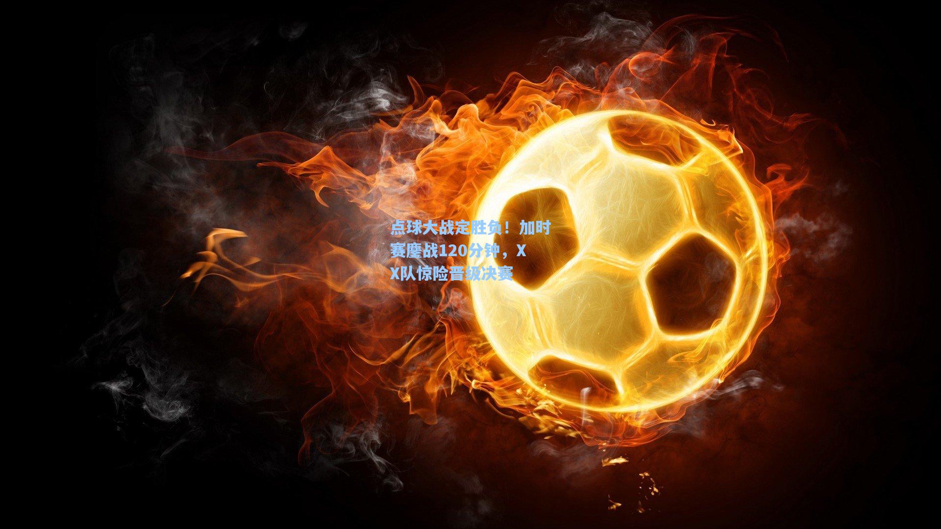 点球大战定胜负！加时赛鏖战120分钟，XX队惊险晋级决赛