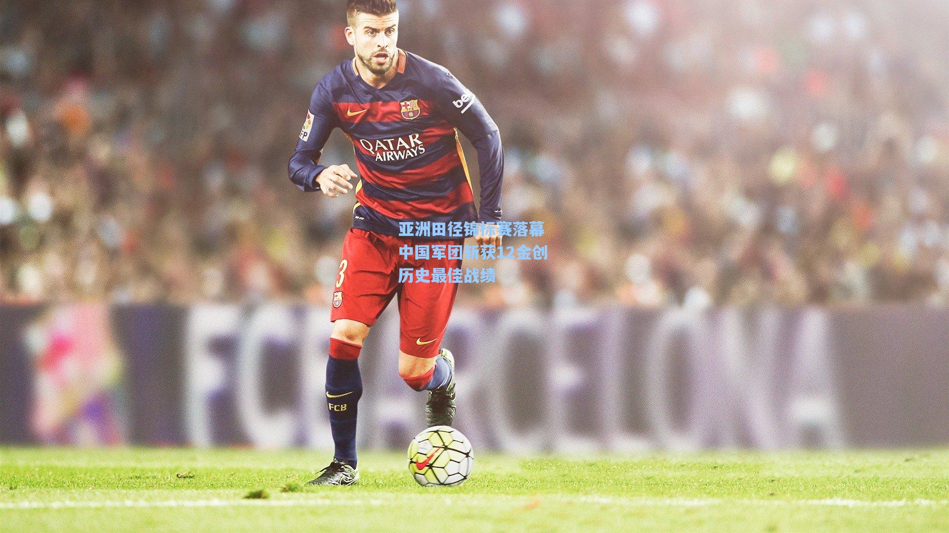 亚洲田径锦标赛落幕 中国军团斩获12金创历史最佳战绩