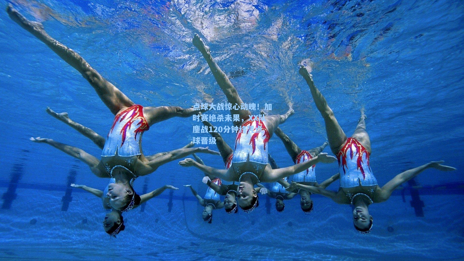 点球大战惊心动魄！加时赛绝杀未果，XX队鏖战120分钟终凭点球晋级