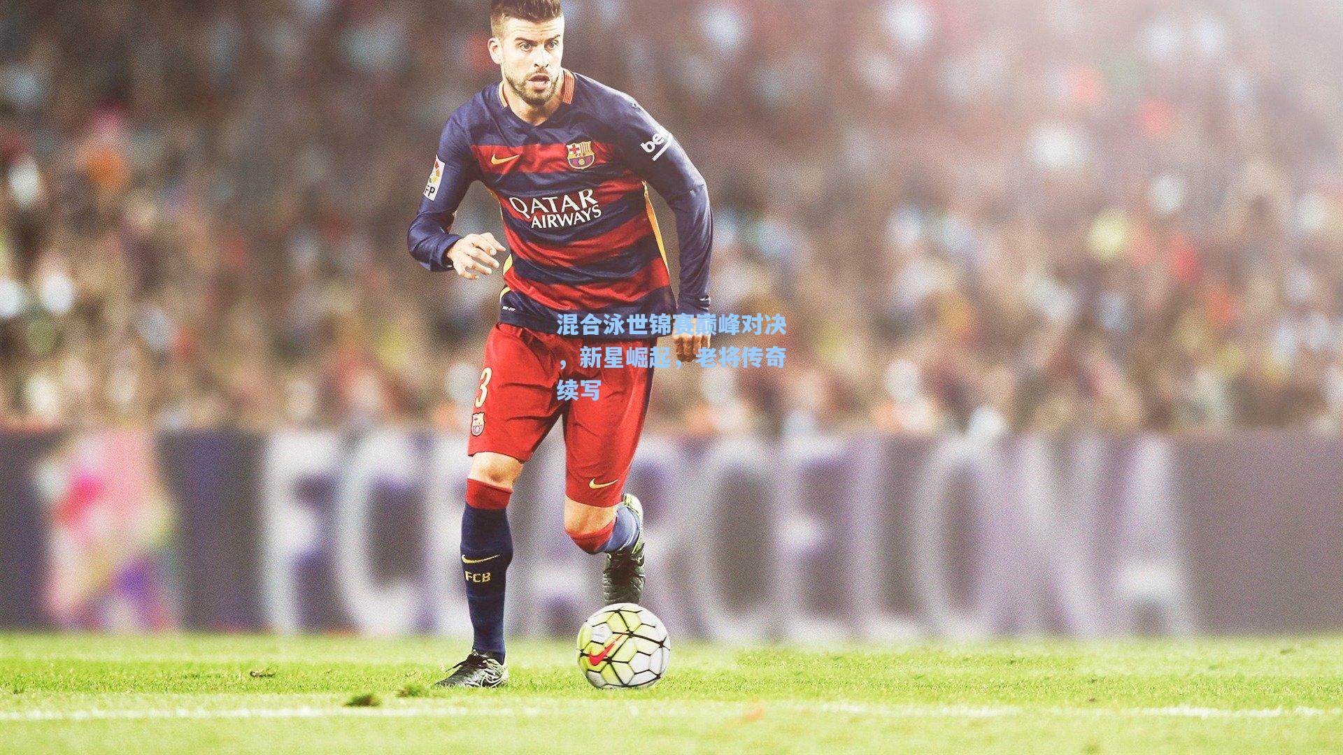 混合泳世锦赛巅峰对决，新星崛起，老将传奇续写