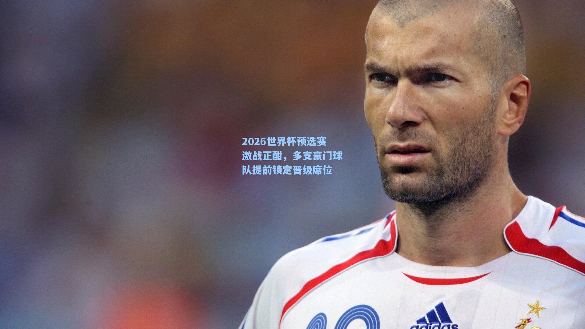 2026世界杯预选赛激战正酣,多支豪门球队提前锁定晋级席位
