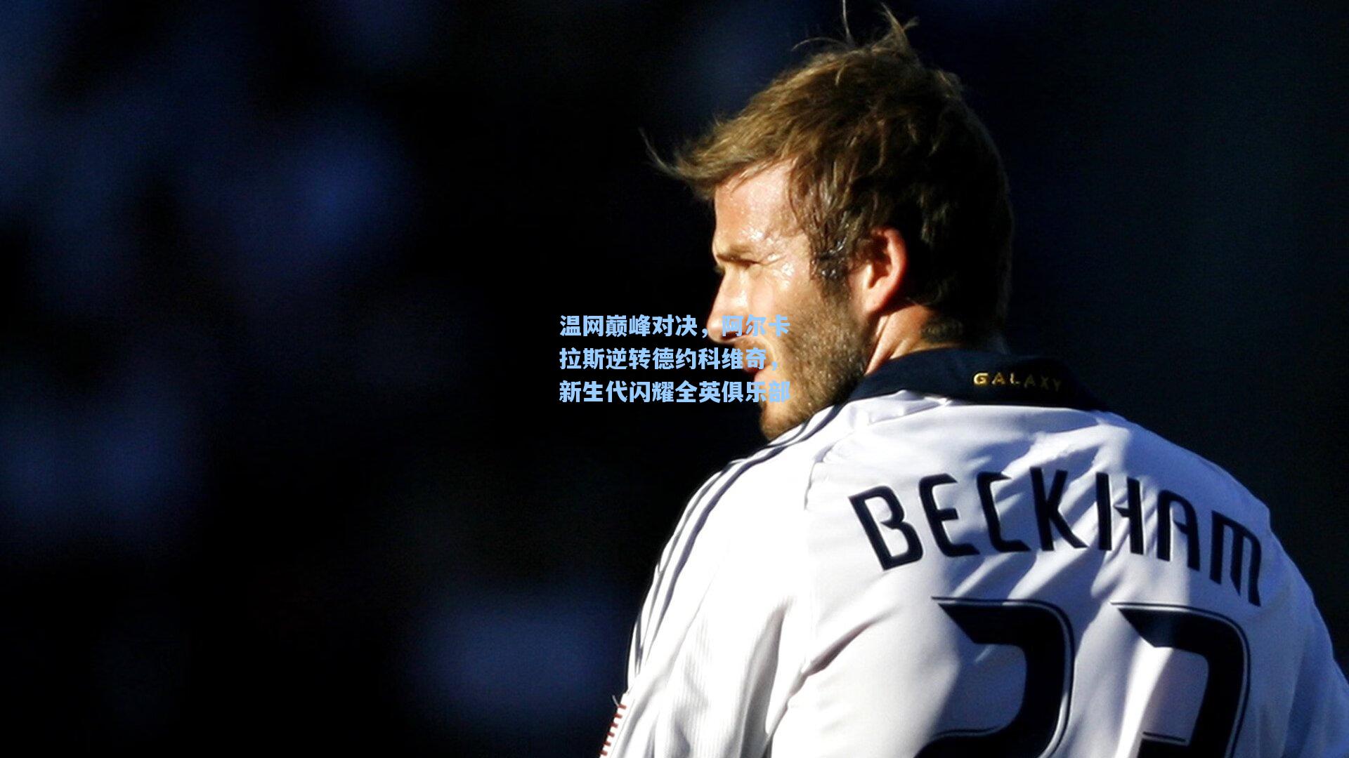 温网巅峰对决，阿尔卡拉斯逆转德约科维奇，新生代闪耀全英俱乐部