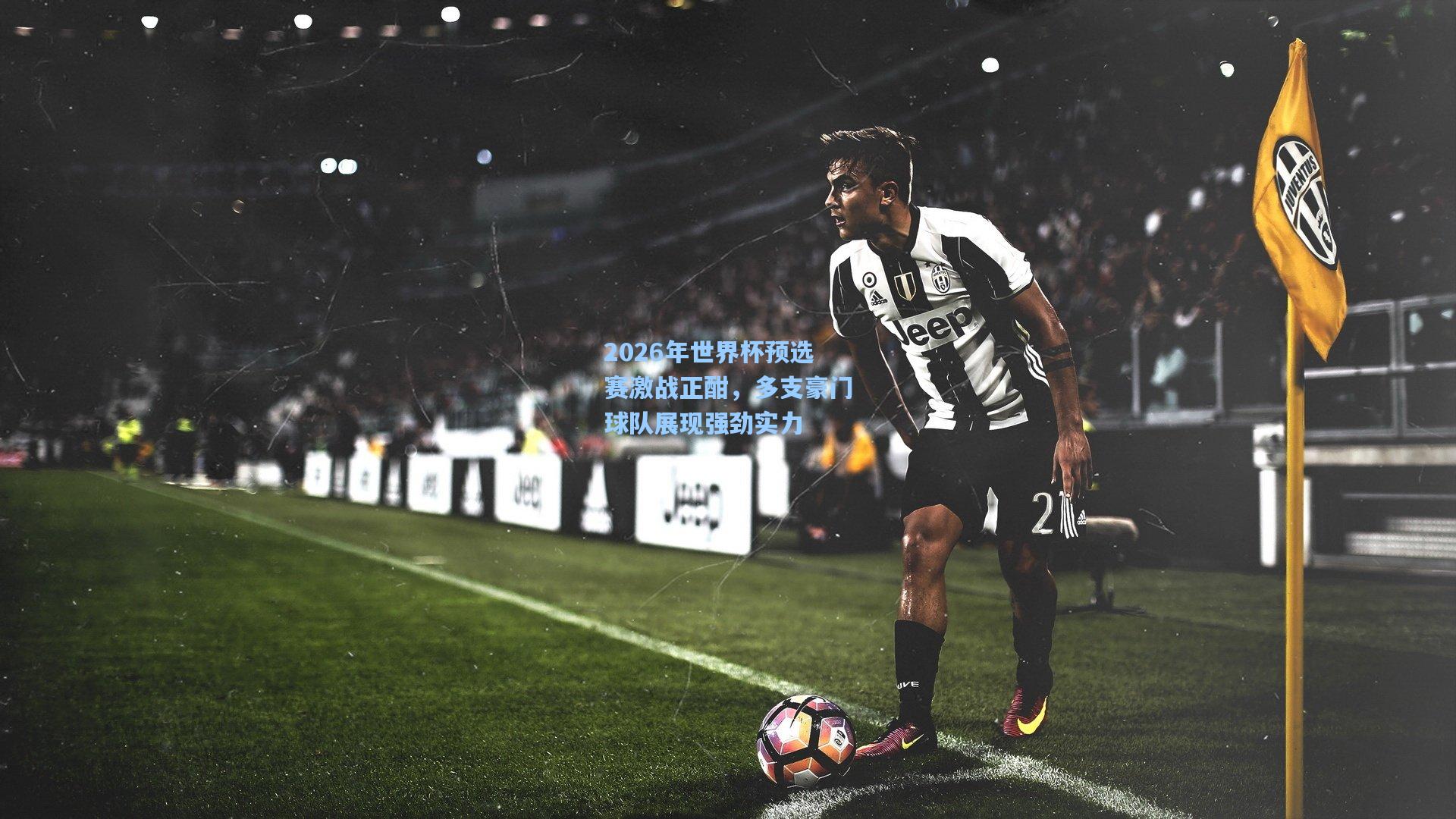 2026年世界杯预选赛激战正酣，多支豪门球队展现强劲实力