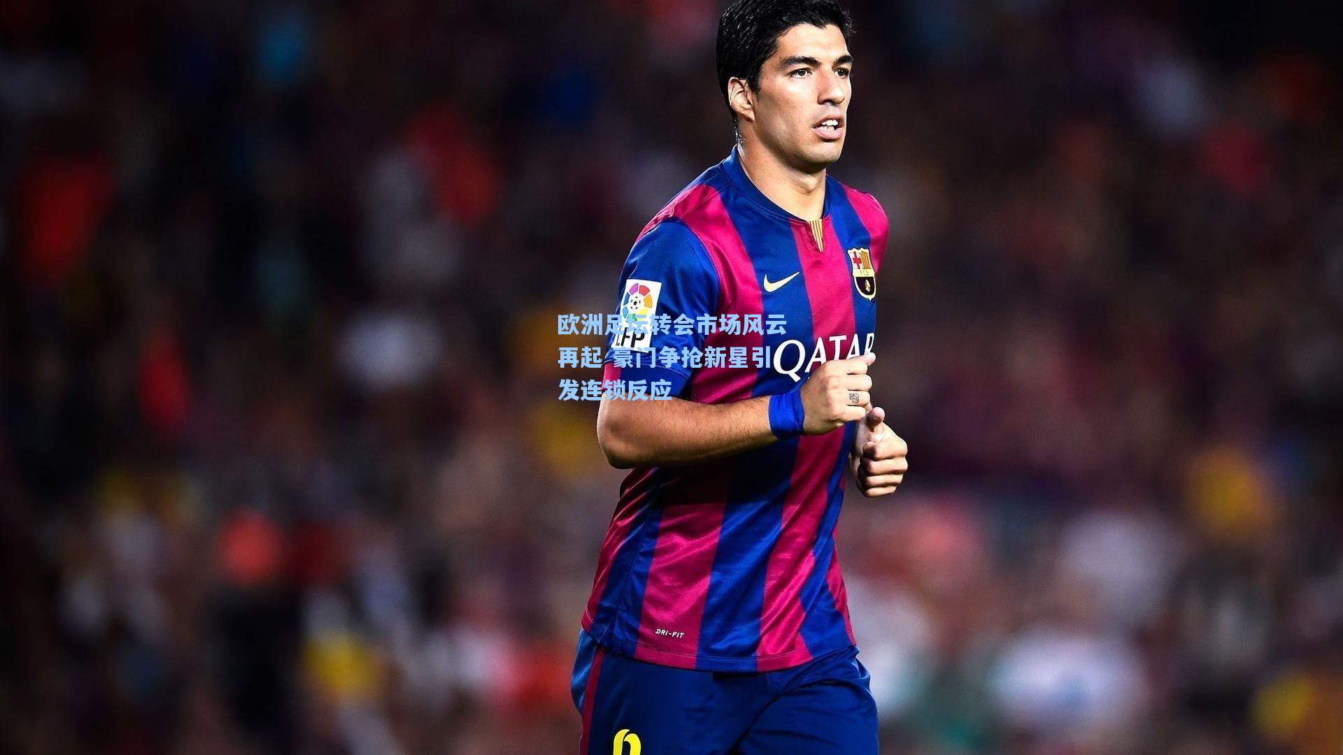 欧洲足坛转会市场风云再起 豪门争抢新星引发连锁反应