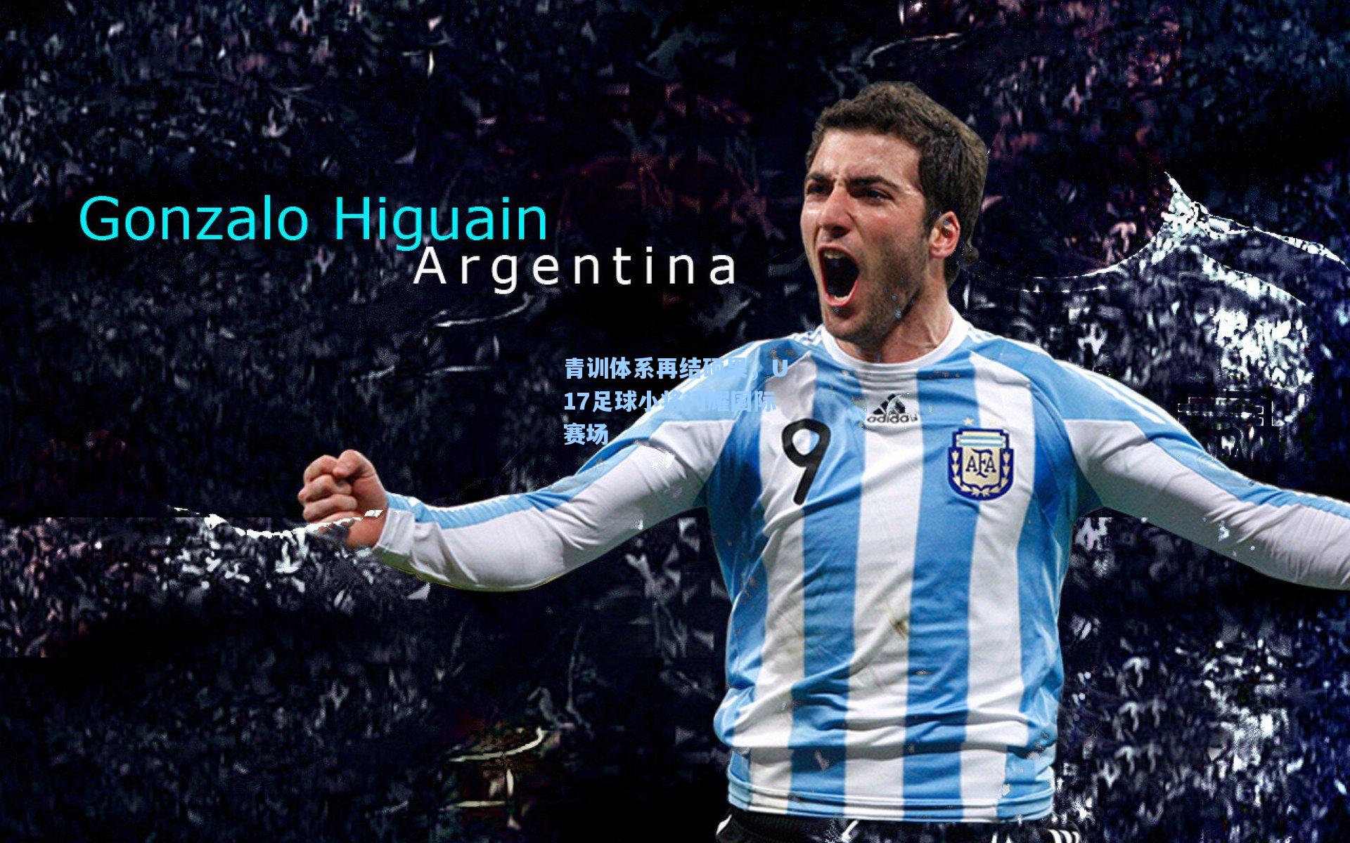 青训体系再结硕果,U17足球小将闪耀国际赛场