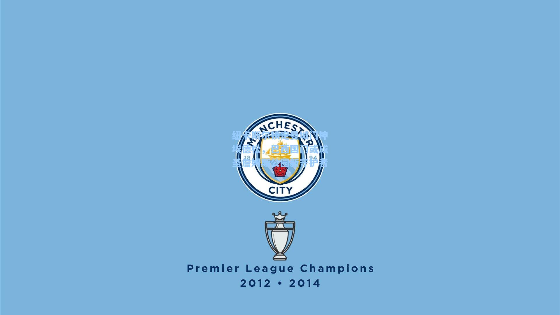 纽卡斯尔锁定曼城门神埃德松，巴西国门或成圣詹姆斯公园新守护者