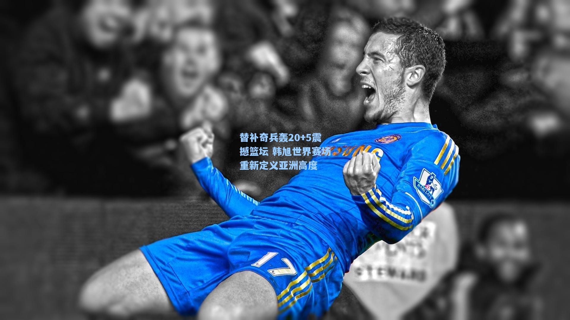 替补奇兵轰20+5震撼篮坛 韩旭世界赛场重新定义亚洲高度