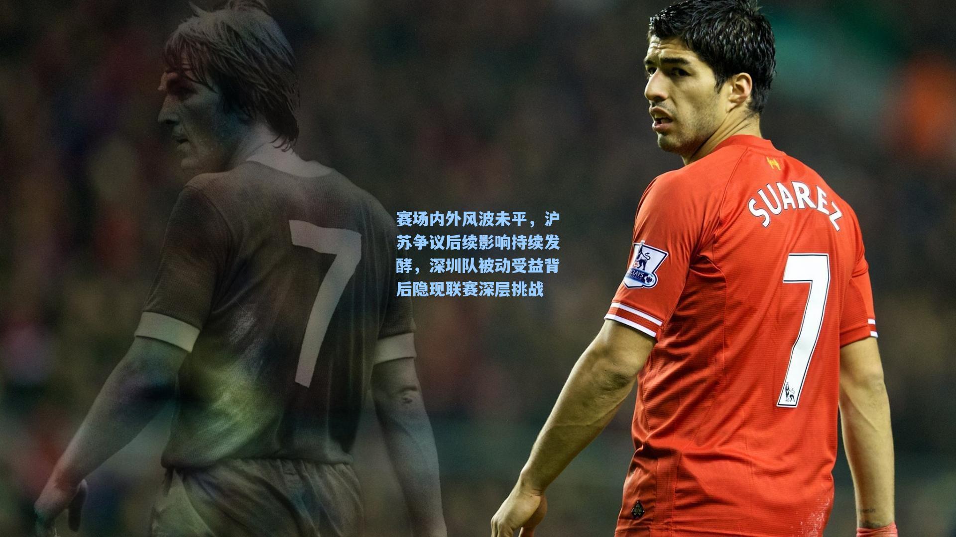 赛场内外风波未平，沪苏争议后续影响持续发酵，深圳队被动受益背后隐现联赛深层挑战